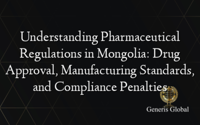 Understanding Pharmaceutical Regulations in Mongolia: Drug Approval, Manufacturing Standards, and Compliance Penalties