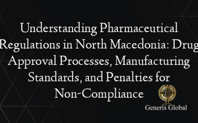 Understanding Pharmaceutical Regulations in North Macedonia: Drug Approval Processes, Manufacturing Standards, and Penalties for Non-Compliance