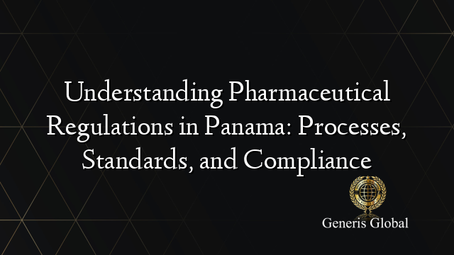 Understanding Pharmaceutical Regulations in Panama: Processes, Standards, and Compliance
