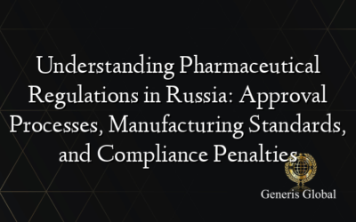 Understanding Pharmaceutical Regulations in Russia: Approval Processes, Manufacturing Standards, and Compliance Penalties