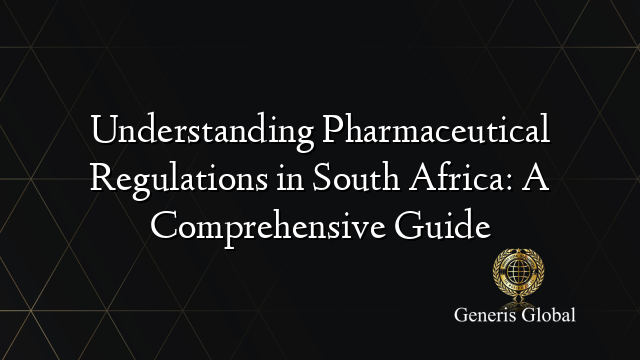 Understanding Pharmaceutical Regulations in South Africa: A Comprehensive Guide