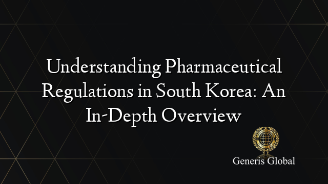 Understanding Pharmaceutical Regulations in South Korea: An In-Depth Overview