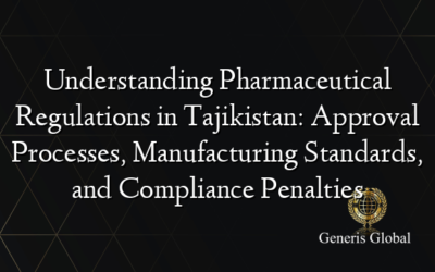 Understanding Pharmaceutical Regulations in Tajikistan: Approval Processes, Manufacturing Standards, and Compliance Penalties