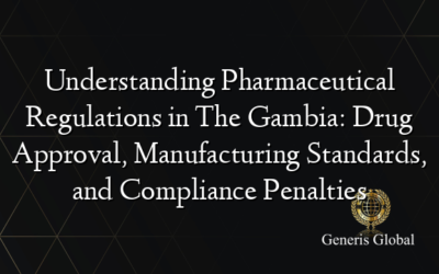 Understanding Pharmaceutical Regulations in The Gambia: Drug Approval, Manufacturing Standards, and Compliance Penalties