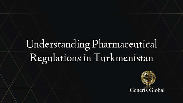 Understanding Pharmaceutical Regulations in Turkmenistan