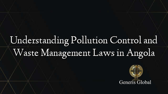 Understanding Pollution Control and Waste Management Laws in Angola