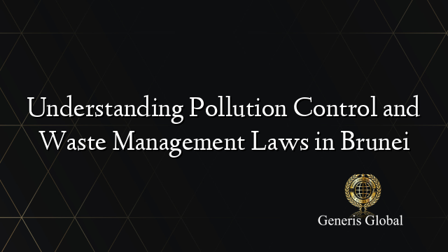 Understanding Pollution Control and Waste Management Laws in Brunei