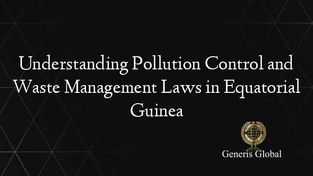 Understanding Pollution Control and Waste Management Laws in Equatorial Guinea