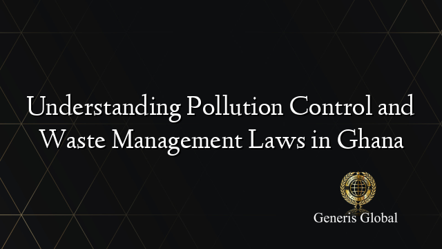 Understanding Pollution Control and Waste Management Laws in Ghana