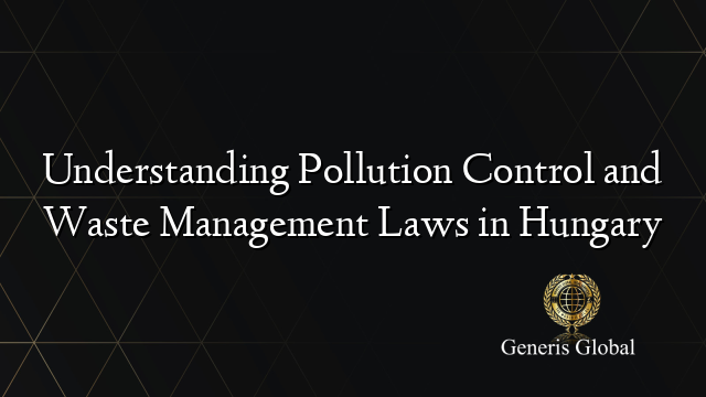 Understanding Pollution Control and Waste Management Laws in Hungary