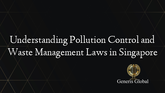 Understanding Pollution Control and Waste Management Laws in Singapore