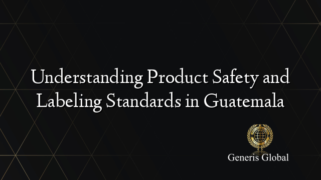 Understanding Product Safety and Labeling Standards in Guatemala