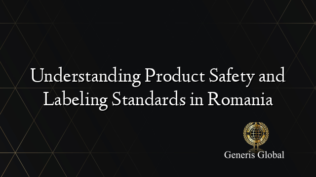Understanding Product Safety and Labeling Standards in Romania