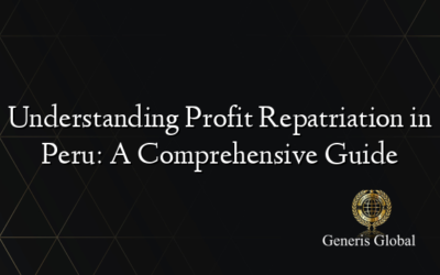 Understanding Profit Repatriation in Peru: A Comprehensive Guide