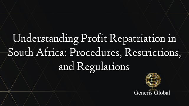 Understanding Profit Repatriation in South Africa: Procedures, Restrictions, and Regulations