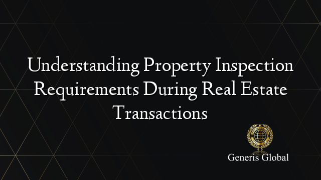Understanding Property Inspection Requirements During Real Estate Transactions