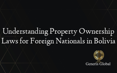 Understanding Property Ownership Laws for Foreign Nationals in Bolivia