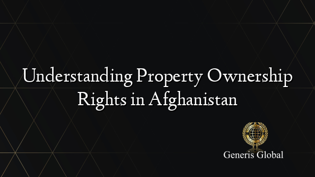 Understanding Property Ownership Rights in Afghanistan