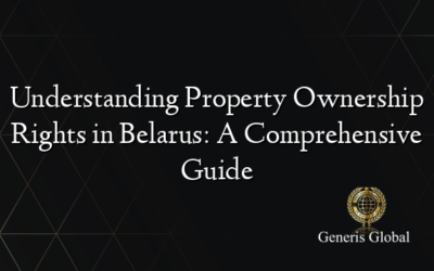 Understanding Property Ownership Rights in Belarus: A Comprehensive Guide