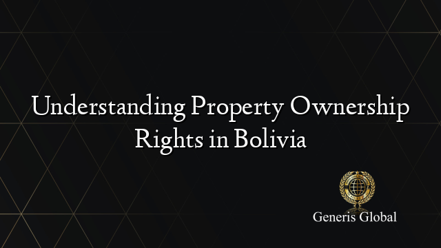 Understanding Property Ownership Rights in Bolivia