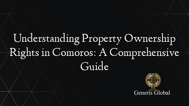 Understanding Property Ownership Rights in Comoros: A Comprehensive Guide