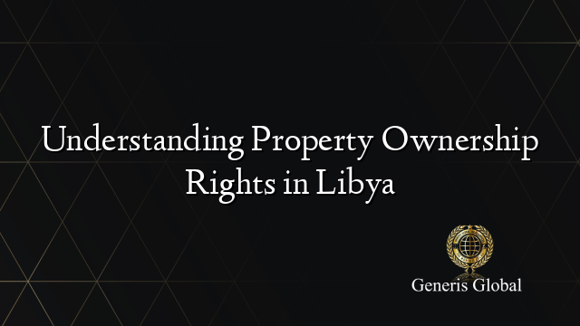 Understanding Property Ownership Rights in Libya