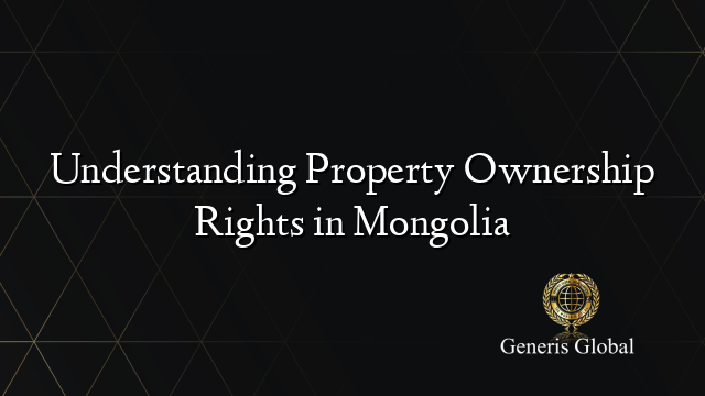 Understanding Property Ownership Rights in Mongolia