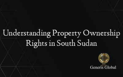 Understanding Property Ownership Rights in South Sudan