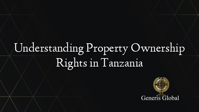 Understanding Property Ownership Rights in Tanzania