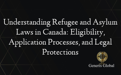 Understanding Refugee and Asylum Laws in Canada: Eligibility, Application Processes, and Legal Protections