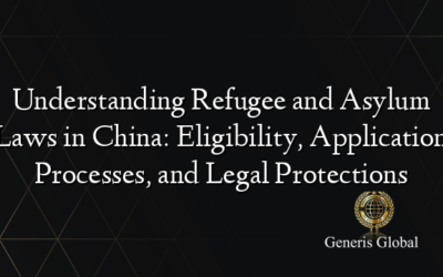 Understanding Refugee and Asylum Laws in China: Eligibility, Application Processes, and Legal Protections