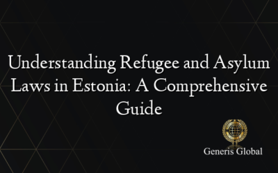 Understanding Refugee and Asylum Laws in Estonia: A Comprehensive Guide