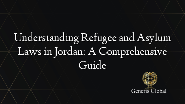 Understanding Refugee and Asylum Laws in Jordan: A Comprehensive Guide