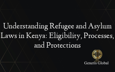 Understanding Refugee and Asylum Laws in Kenya: Eligibility, Processes, and Protections