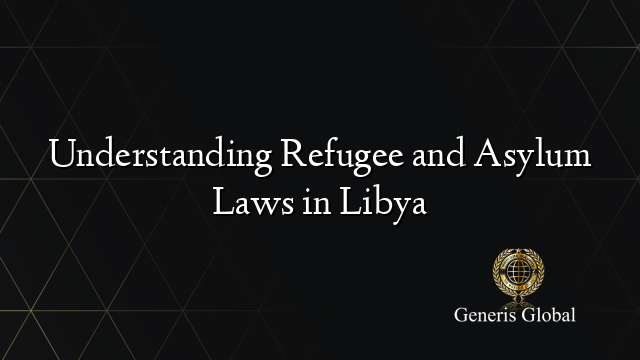 Understanding Refugee and Asylum Laws in Libya