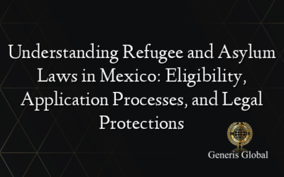 Understanding Refugee and Asylum Laws in Mexico: Eligibility, Application Processes, and Legal Protections
