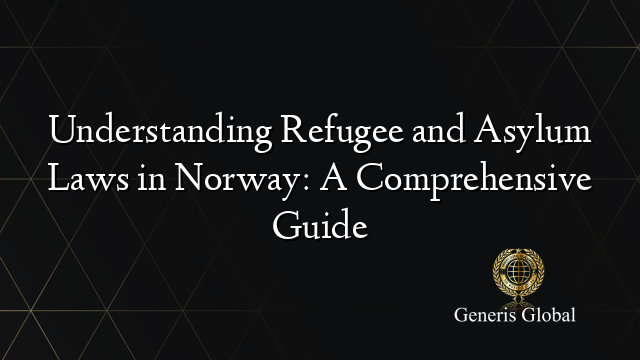 Understanding Refugee and Asylum Laws in Norway: A Comprehensive Guide