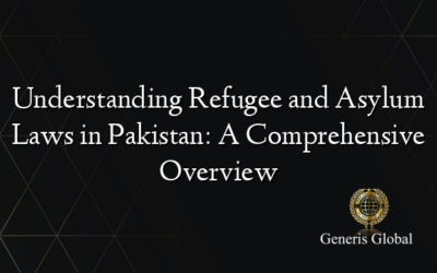 Understanding Refugee and Asylum Laws in Pakistan: A Comprehensive Overview