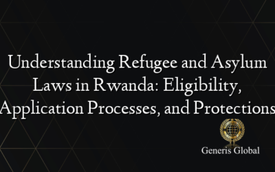 Understanding Refugee and Asylum Laws in Rwanda: Eligibility, Application Processes, and Protections