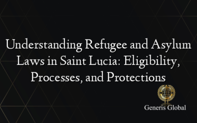 Understanding Refugee and Asylum Laws in Saint Lucia: Eligibility, Processes, and Protections