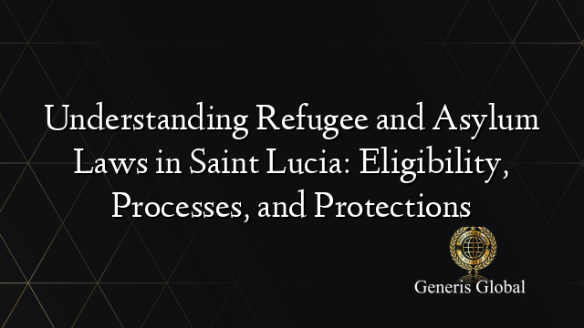 Understanding Refugee and Asylum Laws in Saint Lucia: Eligibility, Processes, and Protections