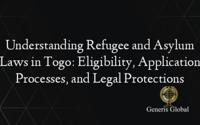 Understanding Refugee and Asylum Laws in Togo: Eligibility, Application Processes, and Legal Protections