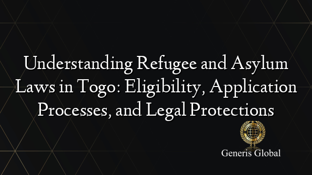 Understanding Refugee and Asylum Laws in Togo: Eligibility, Application Processes, and Legal Protections