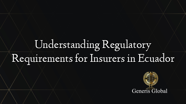 Understanding Regulatory Requirements for Insurers in Ecuador