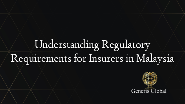 Understanding Regulatory Requirements for Insurers in Malaysia