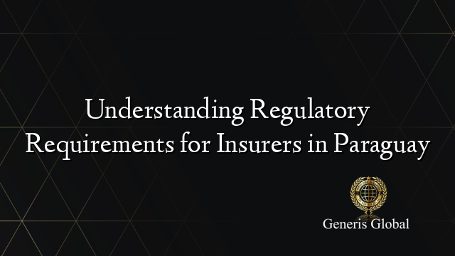 Understanding Regulatory Requirements for Insurers in Paraguay