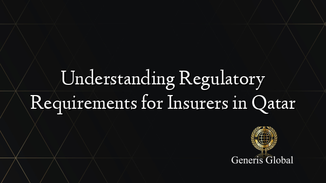 Understanding Regulatory Requirements for Insurers in Qatar