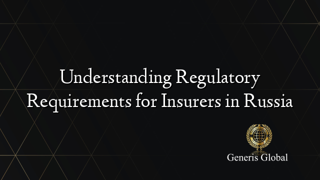 Understanding Regulatory Requirements for Insurers in Russia