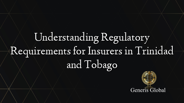 Understanding Regulatory Requirements for Insurers in Trinidad and Tobago