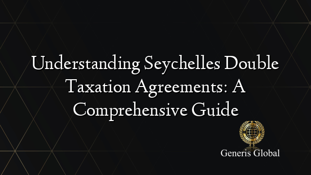 Understanding Seychelles Double Taxation Agreements: A Comprehensive Guide